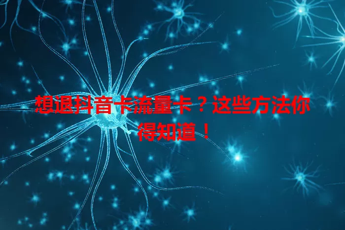 想退抖音卡流量卡？这些方法你得知道！