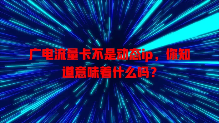 广电流量卡不是动态ip，你知道意味着什么吗？