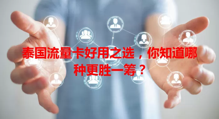 泰国流量卡好用之选，你知道哪种更胜一筹？