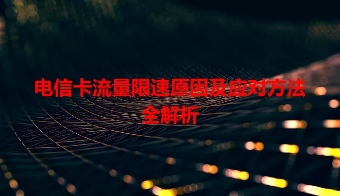 电信卡流量限速原因及应对方法全解析