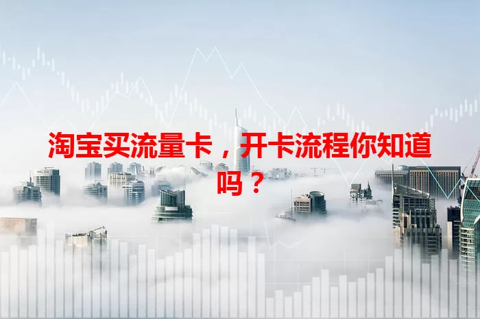 淘宝买流量卡，开卡流程你知道吗？
