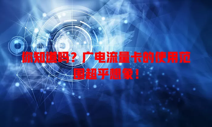 你知道吗？广电流量卡的使用范围超乎想象！