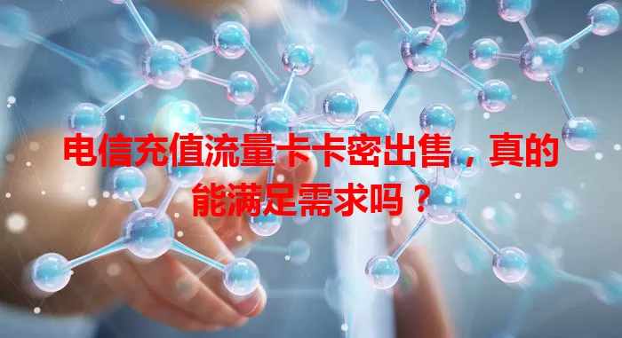 电信充值流量卡卡密出售，真的能满足需求吗？