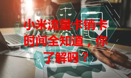 小米流量卡销卡时间全知道，你了解吗？