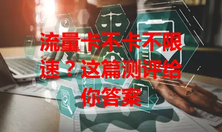 流量卡不卡不限速？这篇测评给你答案