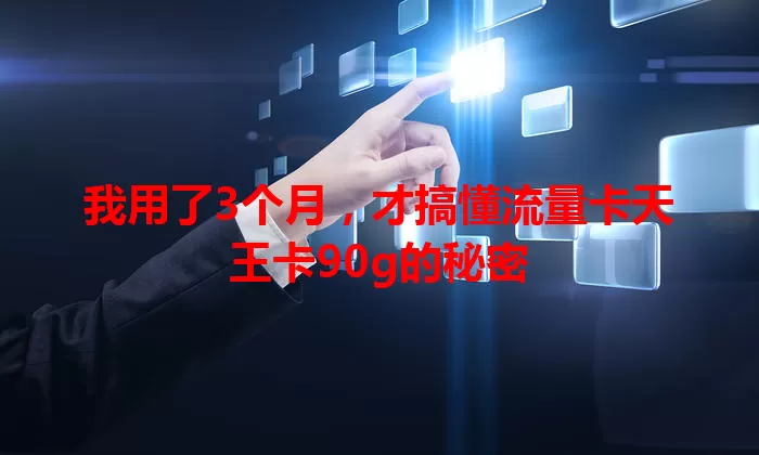 我用了3个月，才搞懂流量卡天王卡90g的秘密
