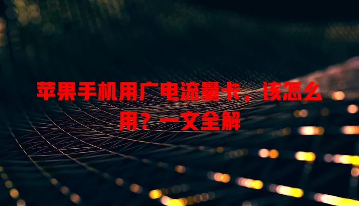 苹果手机用广电流量卡，该怎么用？一文全解