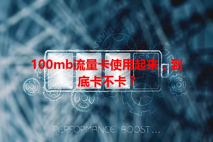 100mb流量卡使用起来，到底卡不卡？