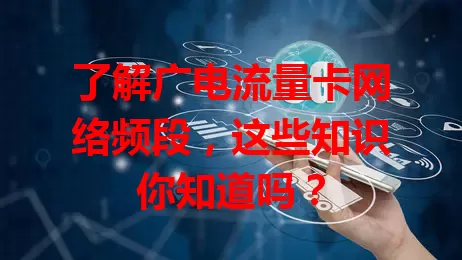 了解广电流量卡网络频段，这些知识你知道吗？