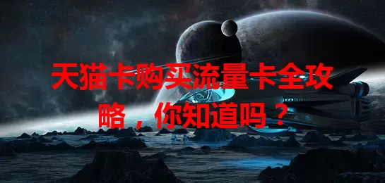 天猫卡购买流量卡全攻略，你知道吗？