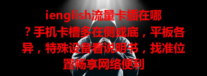 ienglish流量卡插在哪？手机卡槽多在侧或底，平板各异，特殊设备看说明书，找准位置畅享网络便利