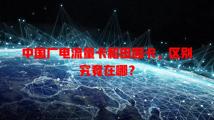 中国广电流量卡和田园卡，区别究竟在哪？