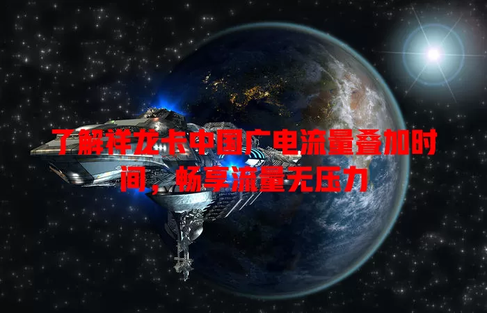 了解祥龙卡中国广电流量叠加时间，畅享流量无压力