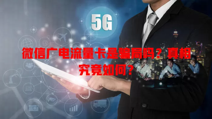 微信广电流量卡是骗局吗？真相究竟如何？