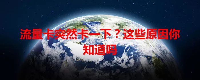 流量卡突然卡一下？这些原因你知道吗