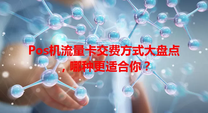 Pos机流量卡交费方式大盘点，哪种更适合你？