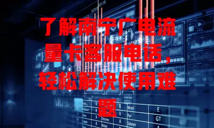 了解南宁广电流量卡客服电话，轻松解决使用难题