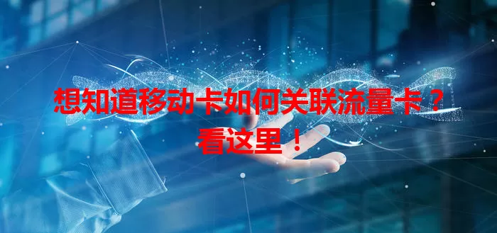 想知道移动卡如何关联流量卡？看这里！