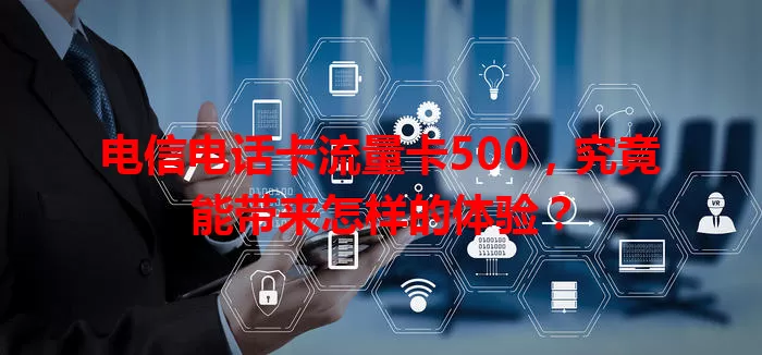 电信电话卡流量卡500，究竟能带来怎样的体验？
