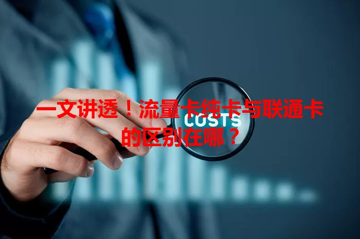 一文讲透！流量卡纯卡与联通卡的区别在哪？