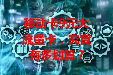 移动卡9元大流量卡，究竟有多划算？