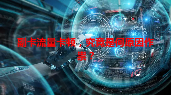 副卡流量卡顿，究竟是何原因作祟？