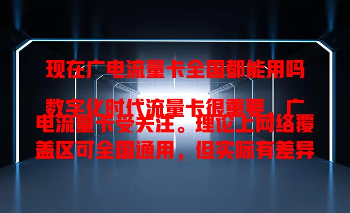 现在广电流量卡全国都能用吗
数字化时代流量卡很重要,广电流量卡受关注。理论上网络覆盖区可全国通用,但实际有差异。一方面网络在建设优化,另一方面偏远等地信号覆盖可能不全。办理前可咨询营业厅或关注官方信息