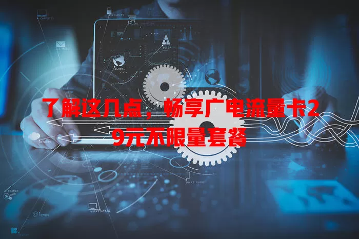 了解这几点，畅享广电流量卡29元不限量套餐