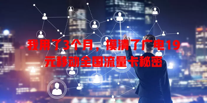 我用了3个月，摸清了广电19元移动全国流量卡秘密
