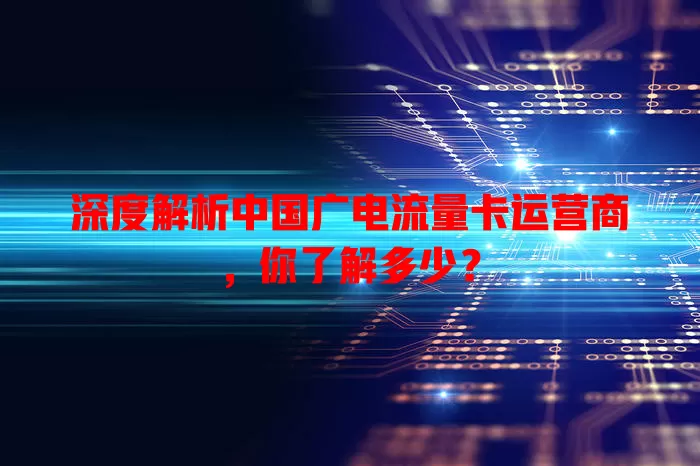 深度解析中国广电流量卡运营商，你了解多少？