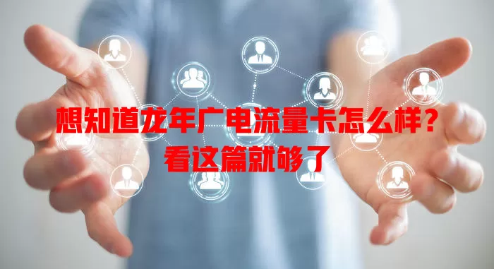 想知道龙年广电流量卡怎么样？看这篇就够了