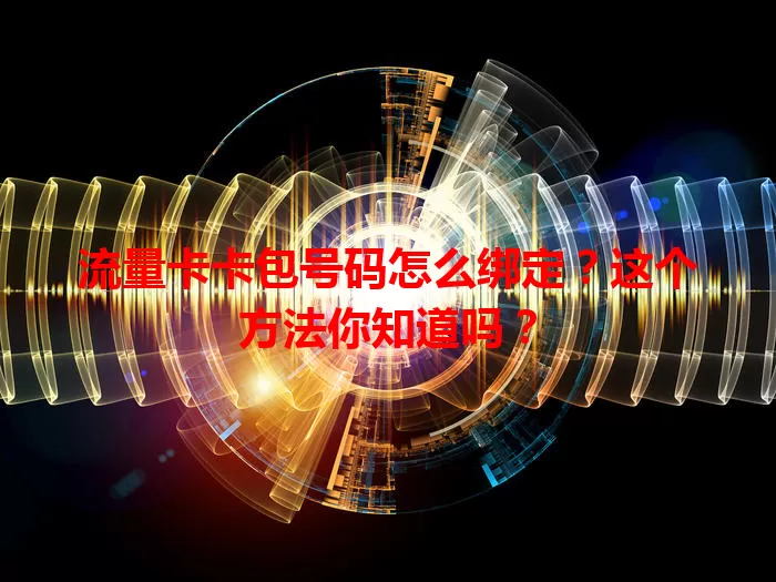 流量卡卡包号码怎么绑定？这个方法你知道吗？