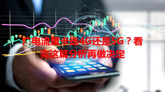 广电流量卡选4G还是5G？看完这篇分析再做决定