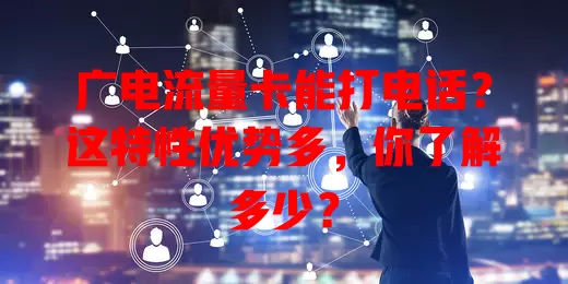 广电流量卡能打电话？这特性优势多，你了解多少？