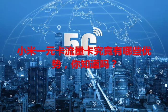 小米一元卡流量卡究竟有哪些优势，你知道吗？