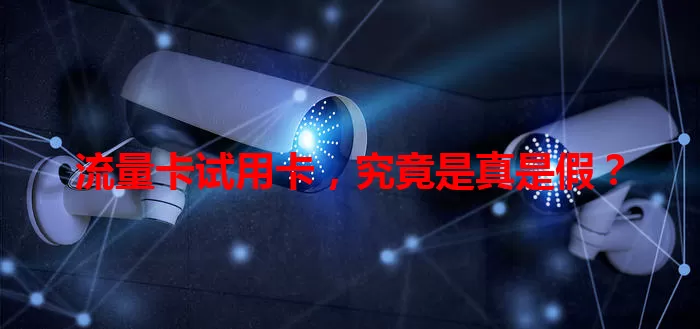 流量卡试用卡，究竟是真是假？