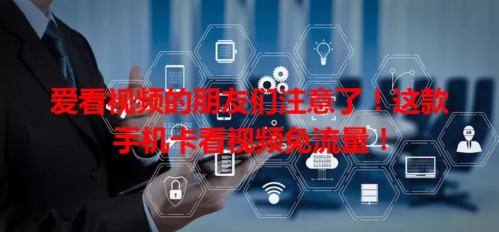 爱看视频的朋友们注意了！这款手机卡看视频免流量！