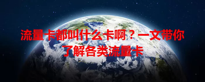 流量卡都叫什么卡啊？一文带你了解各类流量卡
