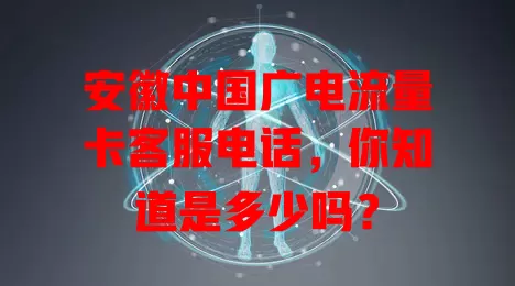 安徽中国广电流量卡客服电话，你知道是多少吗？