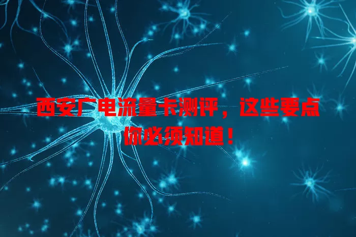 西安广电流量卡测评，这些要点你必须知道！