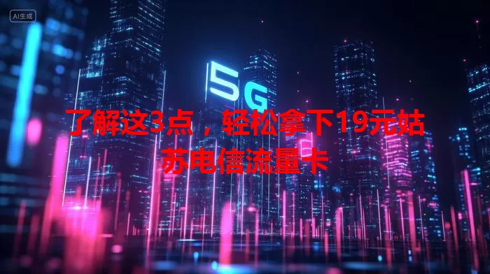了解这3点，轻松拿下19元姑苏电信流量卡