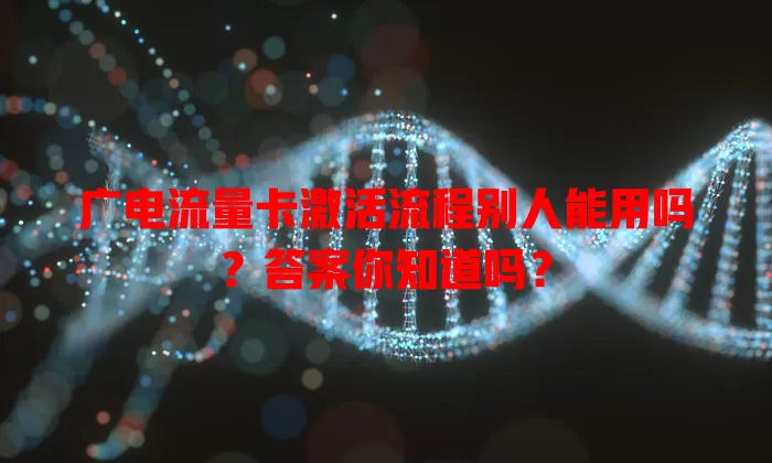 广电流量卡激活流程别人能用吗？答案你知道吗？