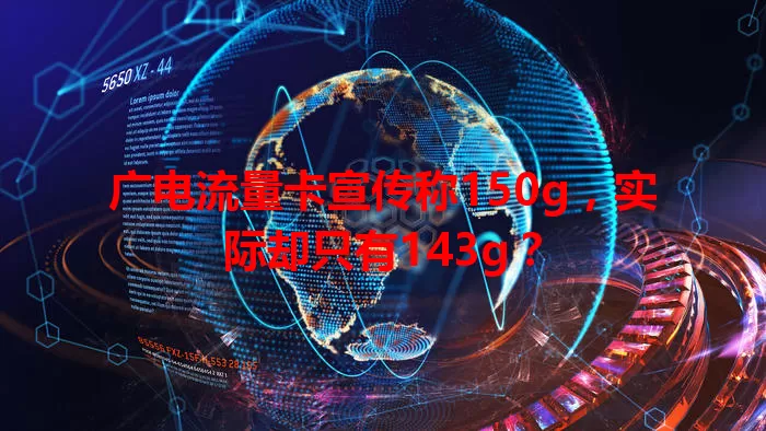 广电流量卡宣传称150g，实际却只有143g？