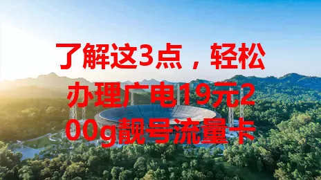 了解这3点，轻松办理广电19元200g靓号流量卡