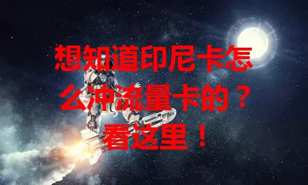 想知道印尼卡怎么冲流量卡的？看这里！