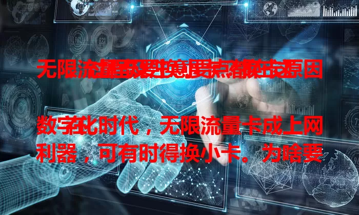 无限流量卡要换小卡？换卡原因、过程及注意要点都在这

在数字化时代，无限流量卡成上网利器，可有时得换小卡。为啥要换？过程复杂吗？换后要注意啥？本文为你详细解答，让你换卡无忧，继续畅享无限流量便利。