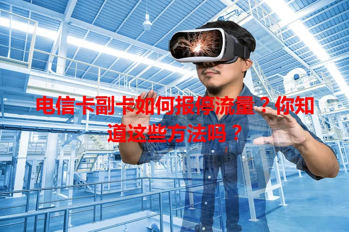电信卡副卡如何报停流量？你知道这些方法吗？
