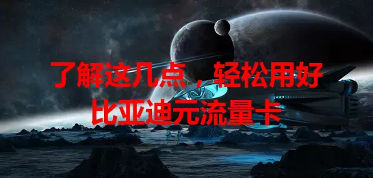 了解这几点，轻松用好比亚迪元流量卡