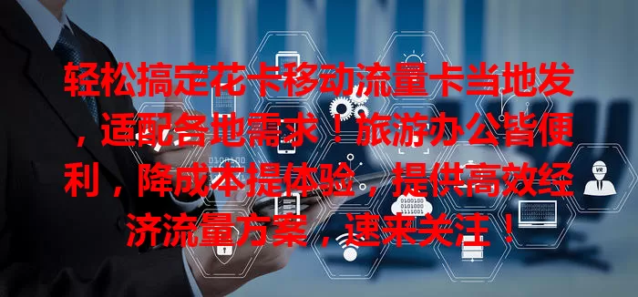 轻松搞定花卡移动流量卡当地发，适配各地需求！旅游办公皆便利，降成本提体验，提供高效经济流量方案，速来关注！