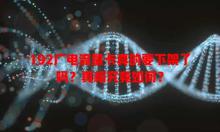 192广电流量卡真的要下架了吗？真相究竟如何？